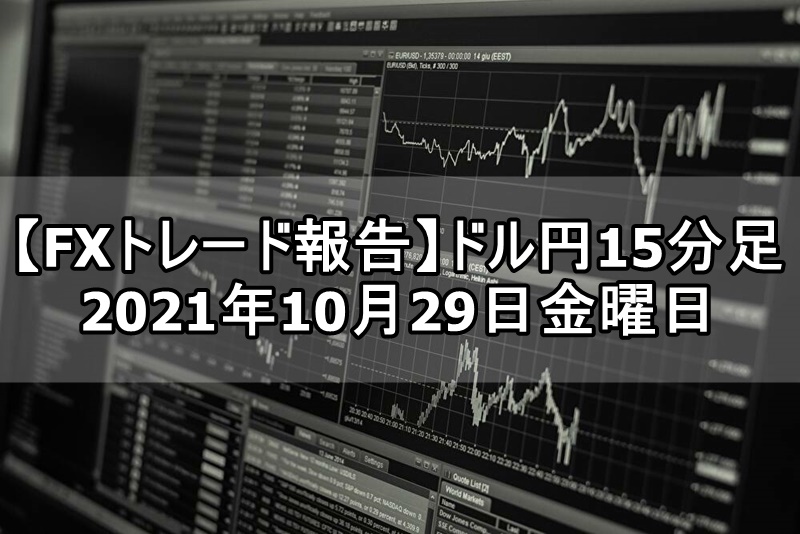 【FXトレード報告】ドル円15分足 2021年10月29日金曜日