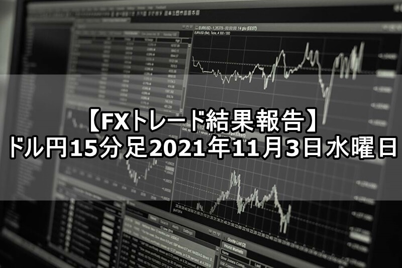 【FXトレード結果報告】ドル円15分足 2021年11月3日水曜日